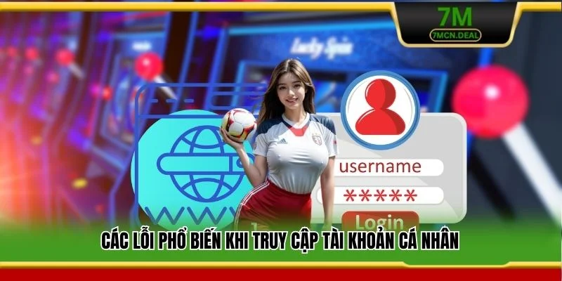 Đăng Nhập 7M - Hướng Dẫn Các Bước Truy Cập Nhanh Và An Toàn 6 Các lỗi phổ biến khi truy cập tài khoản cá nhân