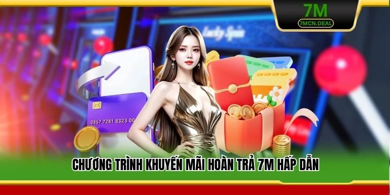 Khuyến Mãi Hoàn Trả 7M - Ưu Đãi Khủng Có Một Không Hai 5 Chương trình khuyến mãi hoàn trả 7M hấp dẫn