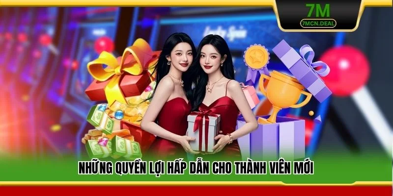 Những quyền lợi hấp dẫn cho thành viên mới