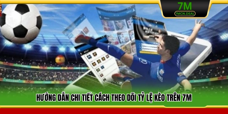 Tỷ Lệ Kèo 7M – Cập Nhật Nhanh Nhất Và Chính Xác Nhất 3 Hướng dẫn chi tiết cách theo dõi tỷ lệ kèo trên 7M